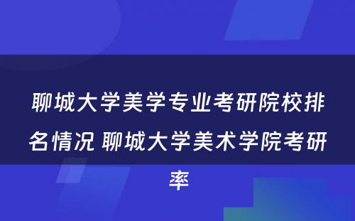 聊城大学美学专业考研院校排名情况 聊城大学美术学院考研率