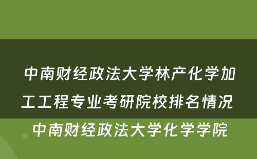 中南财经政法大学林产化学加工工程专业考研院校排名情况 中南财经政法大学化学学院