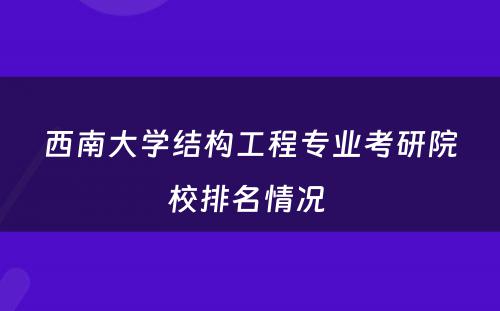 西南大学结构工程专业考研院校排名情况 