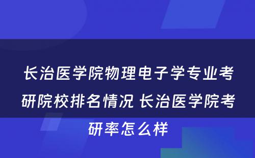 长治医学院物理电子学专业考研院校排名情况 长治医学院考研率怎么样