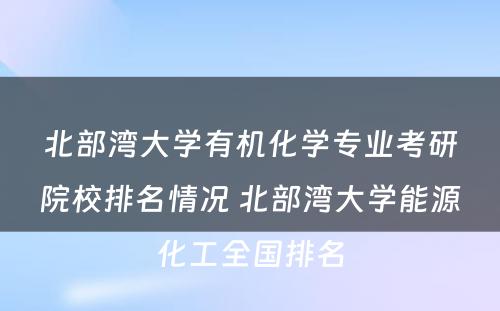 北部湾大学有机化学专业考研院校排名情况 北部湾大学能源化工全国排名