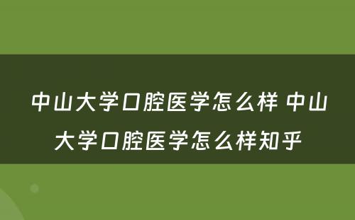 中山大学口腔医学怎么样 中山大学口腔医学怎么样知乎