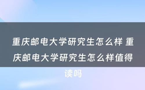 重庆邮电大学研究生怎么样 重庆邮电大学研究生怎么样值得读吗