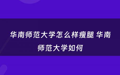 华南师范大学怎么样瘦腿 华南师范大学如何