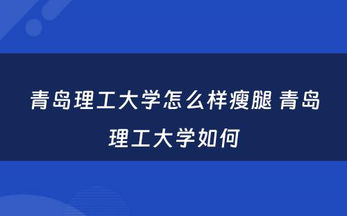 青岛理工大学怎么样瘦腿 青岛理工大学如何