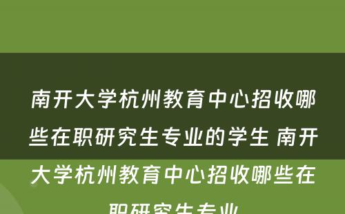 南开大学杭州教育中心招收哪些在职研究生专业的学生 南开大学杭州教育中心招收哪些在职研究生专业