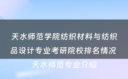 天水师范学院纺织材料与纺织品设计专业考研院校排名情况 天水师范专业介绍