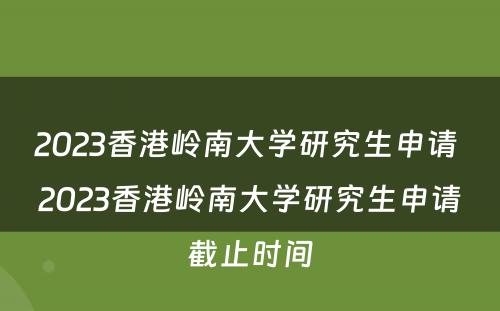 2023香港岭南大学研究生申请 2023香港岭南大学研究生申请截止时间