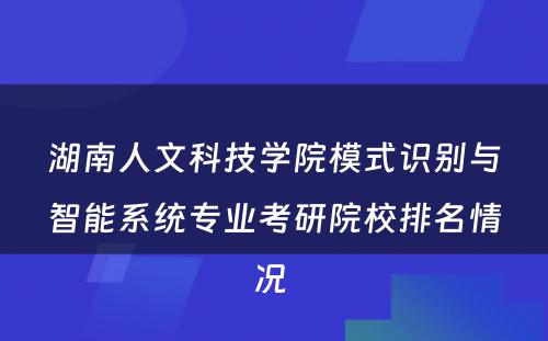 湖南人文科技学院模式识别与智能系统专业考研院校排名情况 