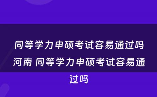 同等学力申硕考试容易通过吗河南 同等学力申硕考试容易通过吗