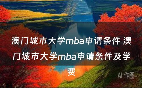 澳门城市大学mba申请条件 澳门城市大学mba申请条件及学费