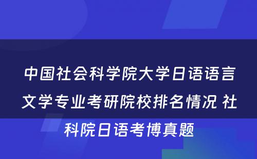 中国社会科学院大学日语语言文学专业考研院校排名情况 社科院日语考博真题