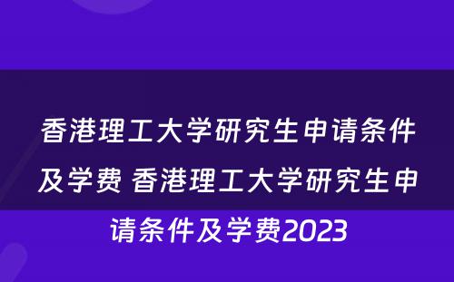 香港理工大学研究生申请条件及学费 香港理工大学研究生申请条件及学费2023