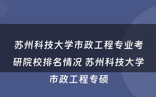 苏州科技大学市政工程专业考研院校排名情况 苏州科技大学市政工程专硕