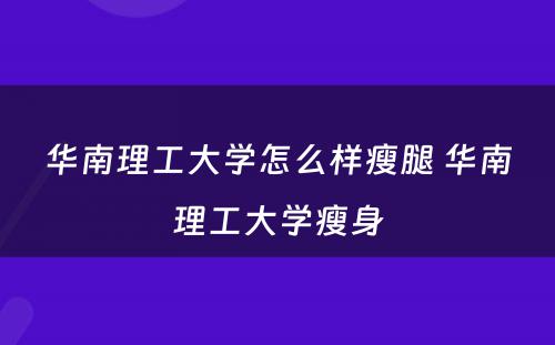 华南理工大学怎么样瘦腿 华南理工大学瘦身