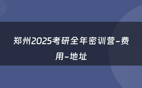郑州2025考研全年密训营-费用-地址