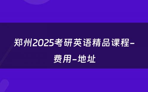 郑州2025考研英语精品课程-费用-地址