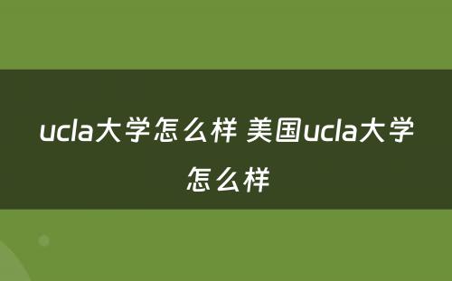 ucla大学怎么样 美国ucla大学怎么样