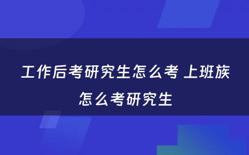 工作后考研究生怎么考 上班族怎么考研究生