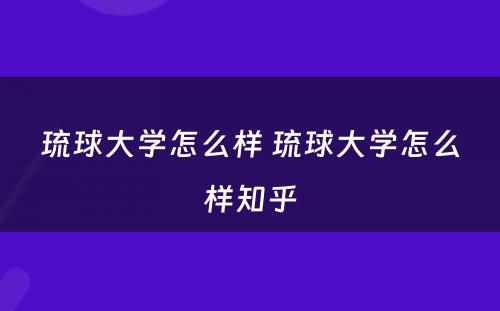 琉球大学怎么样 琉球大学怎么样知乎