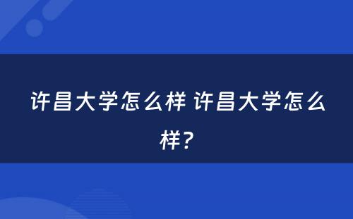 许昌大学怎么样 许昌大学怎么样?