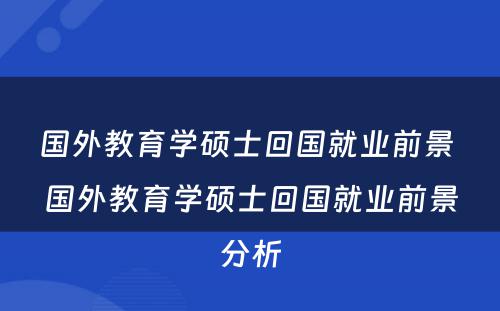 国外教育学硕士回国就业前景 国外教育学硕士回国就业前景分析