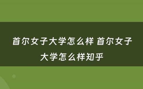 首尔女子大学怎么样 首尔女子大学怎么样知乎