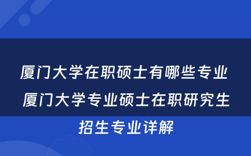 厦门大学在职硕士有哪些专业 厦门大学专业硕士在职研究生招生专业详解