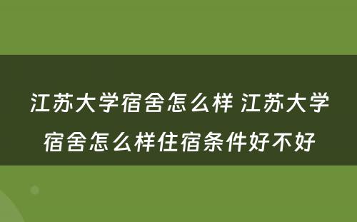 江苏大学宿舍怎么样 江苏大学宿舍怎么样住宿条件好不好