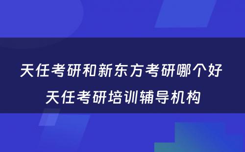 天任考研和新东方考研哪个好 天任考研培训辅导机构