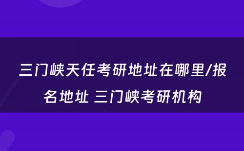 三门峡天任考研地址在哪里/报名地址 三门峡考研机构