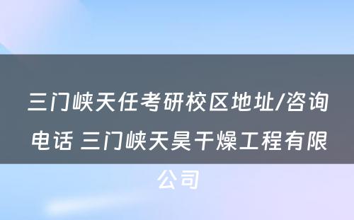 三门峡天任考研校区地址/咨询电话 三门峡天昊干燥工程有限公司