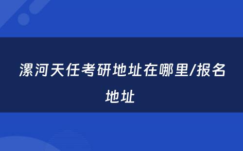 漯河天任考研地址在哪里/报名地址 