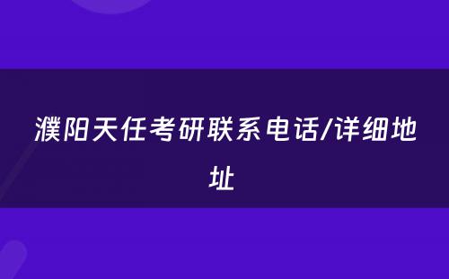 濮阳天任考研联系电话/详细地址 