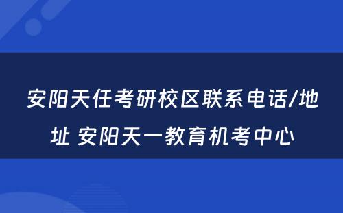 安阳天任考研校区联系电话/地址 安阳天一教育机考中心