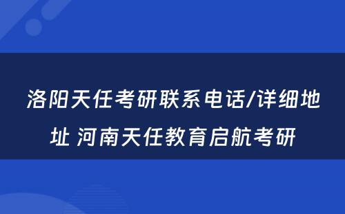 洛阳天任考研联系电话/详细地址 河南天任教育启航考研