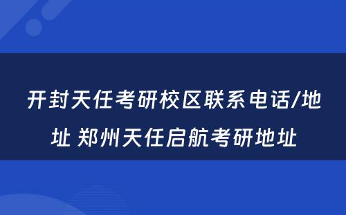 开封天任考研校区联系电话/地址 郑州天任启航考研地址