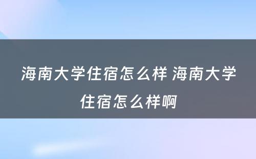 海南大学住宿怎么样 海南大学住宿怎么样啊