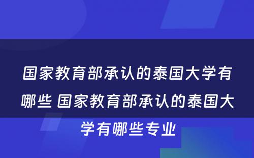 国家教育部承认的泰国大学有哪些 国家教育部承认的泰国大学有哪些专业