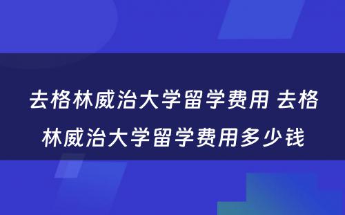 去格林威治大学留学费用 去格林威治大学留学费用多少钱