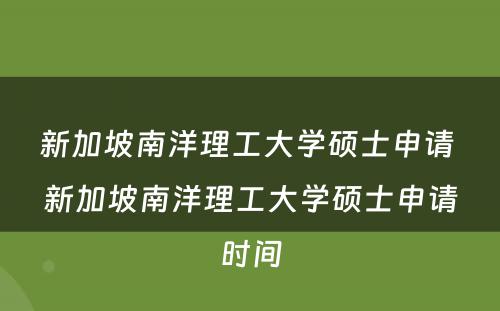 新加坡南洋理工大学硕士申请 新加坡南洋理工大学硕士申请时间