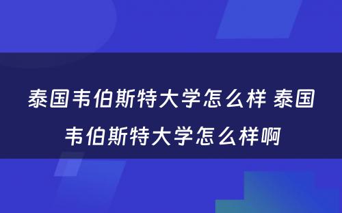 泰国韦伯斯特大学怎么样 泰国韦伯斯特大学怎么样啊