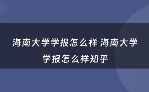 海南大学学报怎么样 海南大学学报怎么样知乎