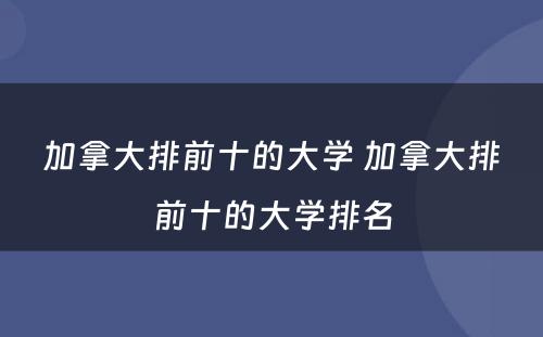 加拿大排前十的大学 加拿大排前十的大学排名
