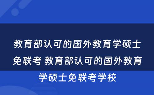 教育部认可的国外教育学硕士免联考 教育部认可的国外教育学硕士免联考学校