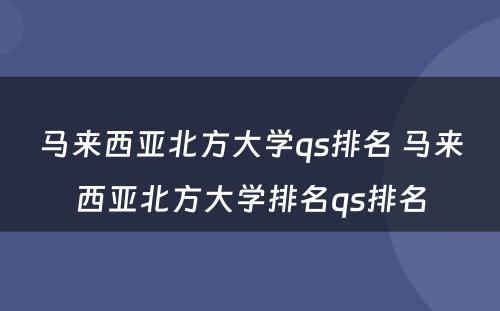 马来西亚北方大学qs排名 马来西亚北方大学排名qs排名
