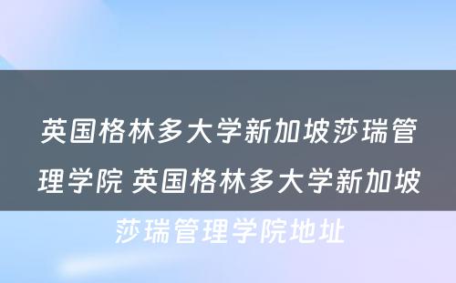 英国格林多大学新加坡莎瑞管理学院 英国格林多大学新加坡莎瑞管理学院地址