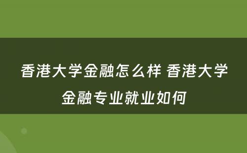 香港大学金融怎么样 香港大学金融专业就业如何