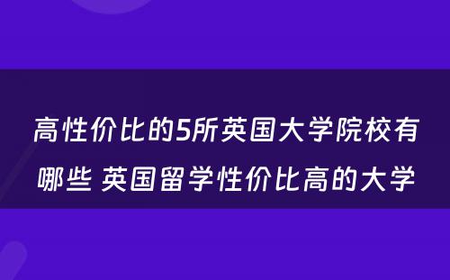 高性价比的5所英国大学院校有哪些 英国留学性价比高的大学