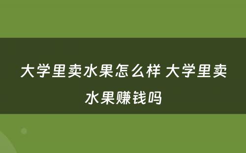 大学里卖水果怎么样 大学里卖水果赚钱吗